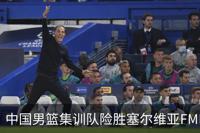 中国男篮集训队险胜塞尔维亚FMP，四人可征战世预赛，不包括崔永熙